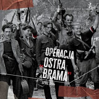 Historyczna fotografia grupy osób z uniesionymi rękami i flagami; na grafice napis „Operacja »Ostra Brama«”, „Lipiec 1944” oraz logo Muzeum Historycznego w Lubinie.